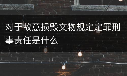 对于故意损毁文物规定定罪刑事责任是什么