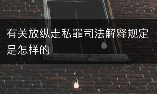 有关放纵走私罪司法解释规定是怎样的