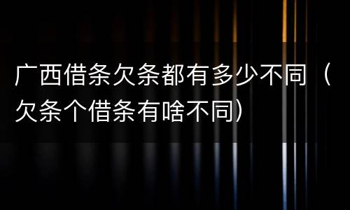 广西借条欠条都有多少不同（欠条个借条有啥不同）