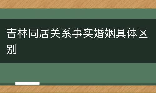 吉林同居关系事实婚姻具体区别