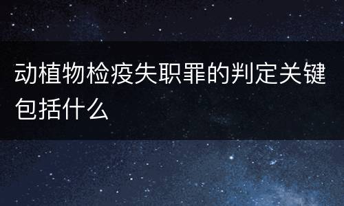 动植物检疫失职罪的判定关键包括什么