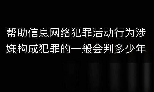帮助信息网络犯罪活动行为涉嫌构成犯罪的一般会判多少年