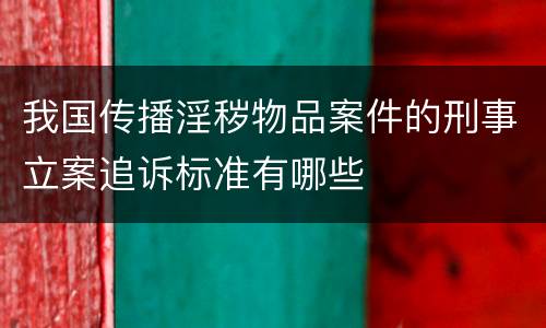 我国传播淫秽物品案件的刑事立案追诉标准有哪些