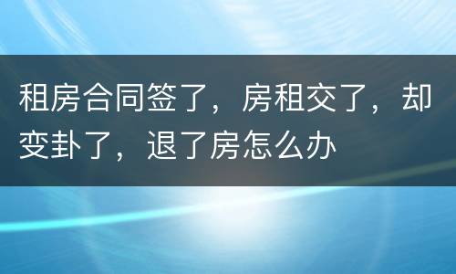 租房合同签了，房租交了，却变卦了，退了房怎么办