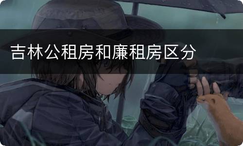 吉林公租房和廉租房区分