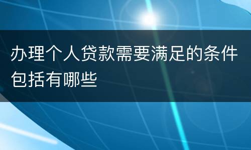 办理个人贷款需要满足的条件包括有哪些