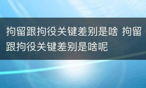 拘留跟拘役关键差别是啥 拘留跟拘役关键差别是啥呢
