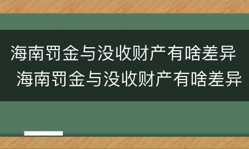 海南罚金与没收财产有啥差异 海南罚金与没收财产有啥差异嘛