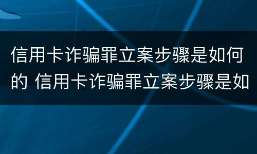 信用卡诈骗罪立案步骤是如何的 信用卡诈骗罪立案步骤是如何的
