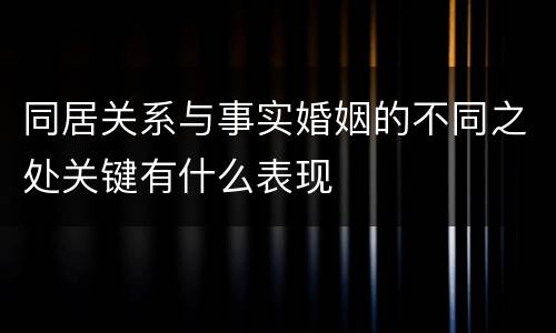 同居关系与事实婚姻的不同之处关键有什么表现