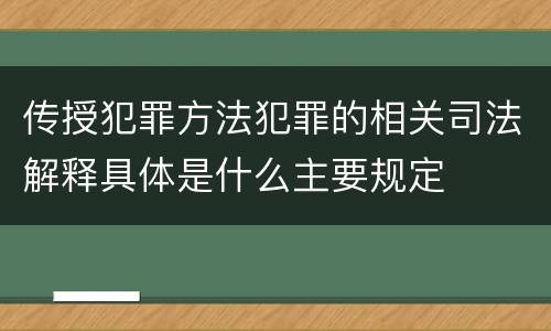 传授犯罪方法犯罪的相关司法解释具体是什么主要规定