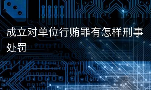 成立对单位行贿罪有怎样刑事处罚