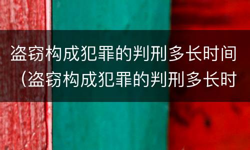 盗窃构成犯罪的判刑多长时间（盗窃构成犯罪的判刑多长时间结案）