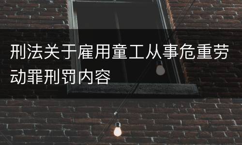 刑法关于雇用童工从事危重劳动罪刑罚内容