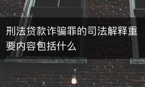 刑法贷款诈骗罪的司法解释重要内容包括什么