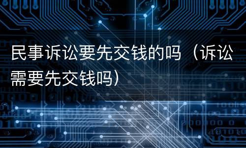民事诉讼要先交钱的吗（诉讼需要先交钱吗）