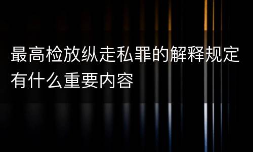 最高检放纵走私罪的解释规定有什么重要内容