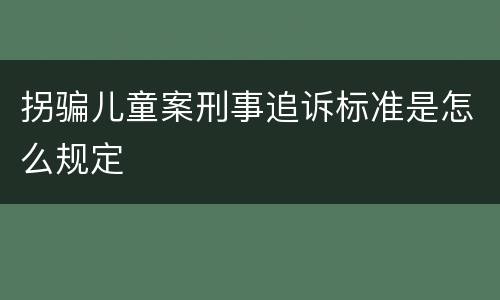 拐骗儿童案刑事追诉标准是怎么规定
