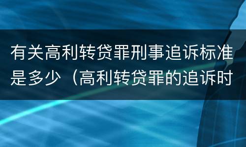 有关高利转贷罪刑事追诉标准是多少（高利转贷罪的追诉时效）