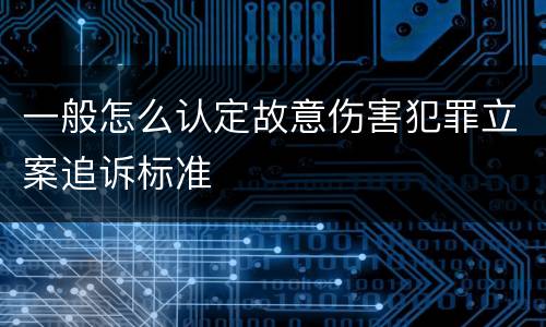 一般怎么认定故意伤害犯罪立案追诉标准