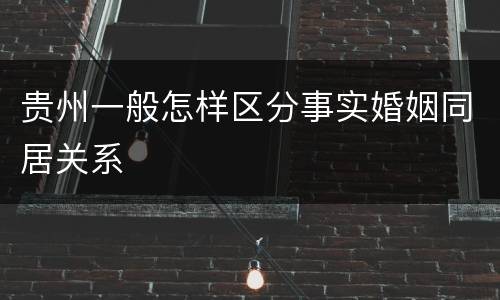 贵州一般怎样区分事实婚姻同居关系