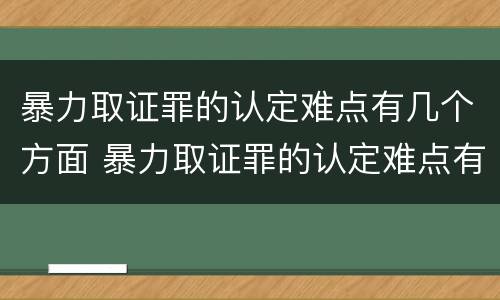 暴力取证罪的认定难点有几个方面 暴力取证罪的认定难点有几个方面