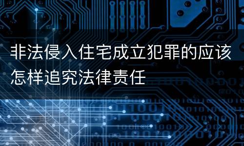 非法侵入住宅成立犯罪的应该怎样追究法律责任