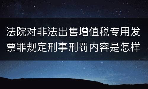 法院对非法出售增值税专用发票罪规定刑事刑罚内容是怎样