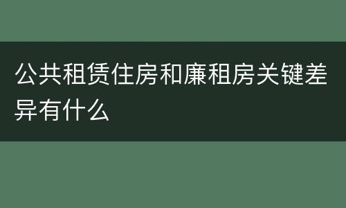 公共租赁住房和廉租房关键差异有什么