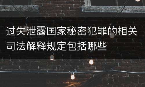 过失泄露国家秘密犯罪的相关司法解释规定包括哪些