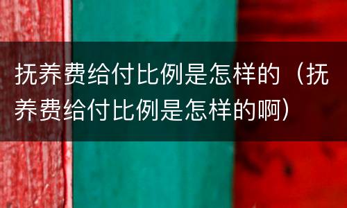 抚养费给付比例是怎样的（抚养费给付比例是怎样的啊）
