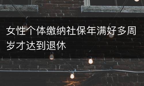 女性个体缴纳社保年满好多周岁才达到退休