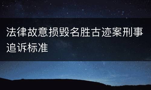 法律故意损毁名胜古迹案刑事追诉标准