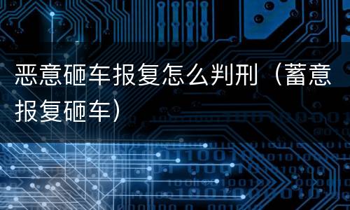 恶意砸车报复怎么判刑（蓄意报复砸车）