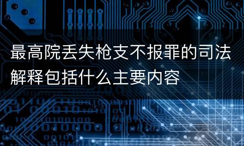最高院丢失枪支不报罪的司法解释包括什么主要内容