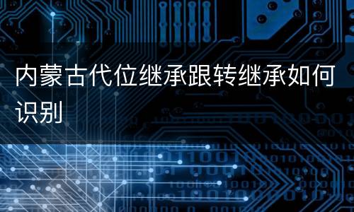 内蒙古代位继承跟转继承如何识别