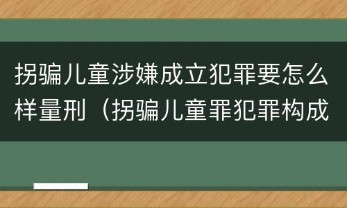 拐骗儿童涉嫌成立犯罪要怎么样量刑（拐骗儿童罪犯罪构成）