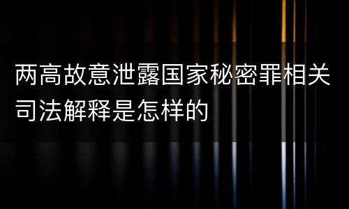 两高故意泄露国家秘密罪相关司法解释是怎样的
