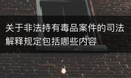 关于非法持有毒品案件的司法解释规定包括哪些内容