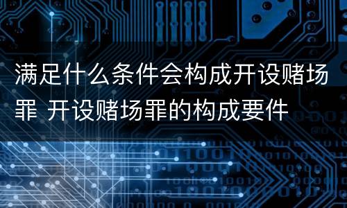 满足什么条件会构成开设赌场罪 开设赌场罪的构成要件