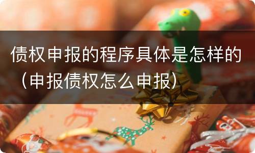 债权申报的程序具体是怎样的（申报债权怎么申报）