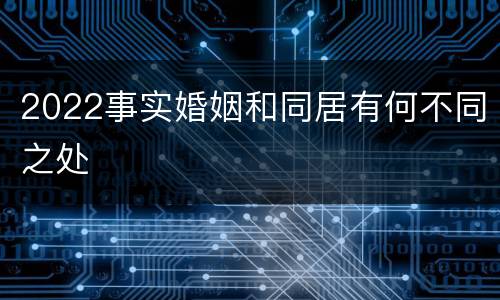 2022事实婚姻和同居有何不同之处