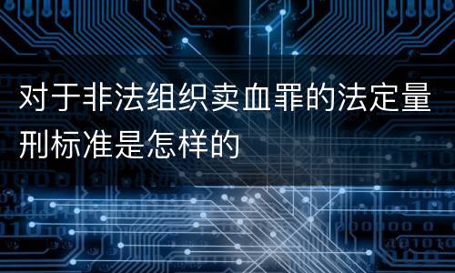 对于非法组织卖血罪的法定量刑标准是怎样的