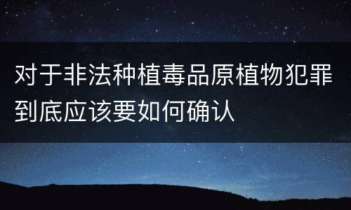 对于非法种植毒品原植物犯罪到底应该要如何确认
