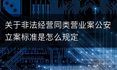 关于非法经营同类营业案公安立案标准是怎么规定