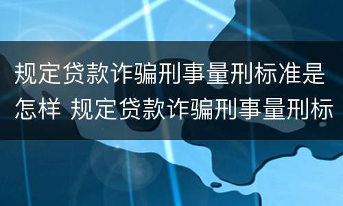 规定贷款诈骗刑事量刑标准是怎样 规定贷款诈骗刑事量刑标准是怎样规定的