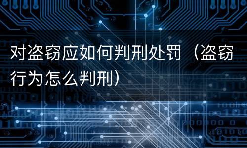 对盗窃应如何判刑处罚（盗窃行为怎么判刑）