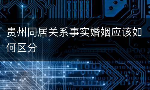 贵州同居关系事实婚姻应该如何区分