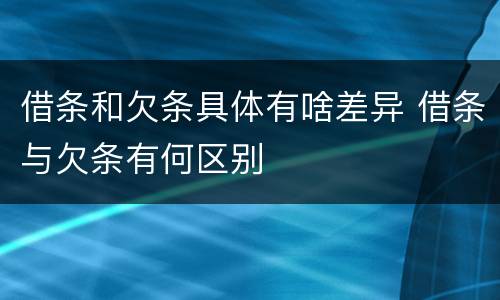 借条和欠条具体有啥差异 借条与欠条有何区别