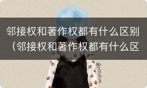 邻接权和著作权都有什么区别（邻接权和著作权都有什么区别呢）